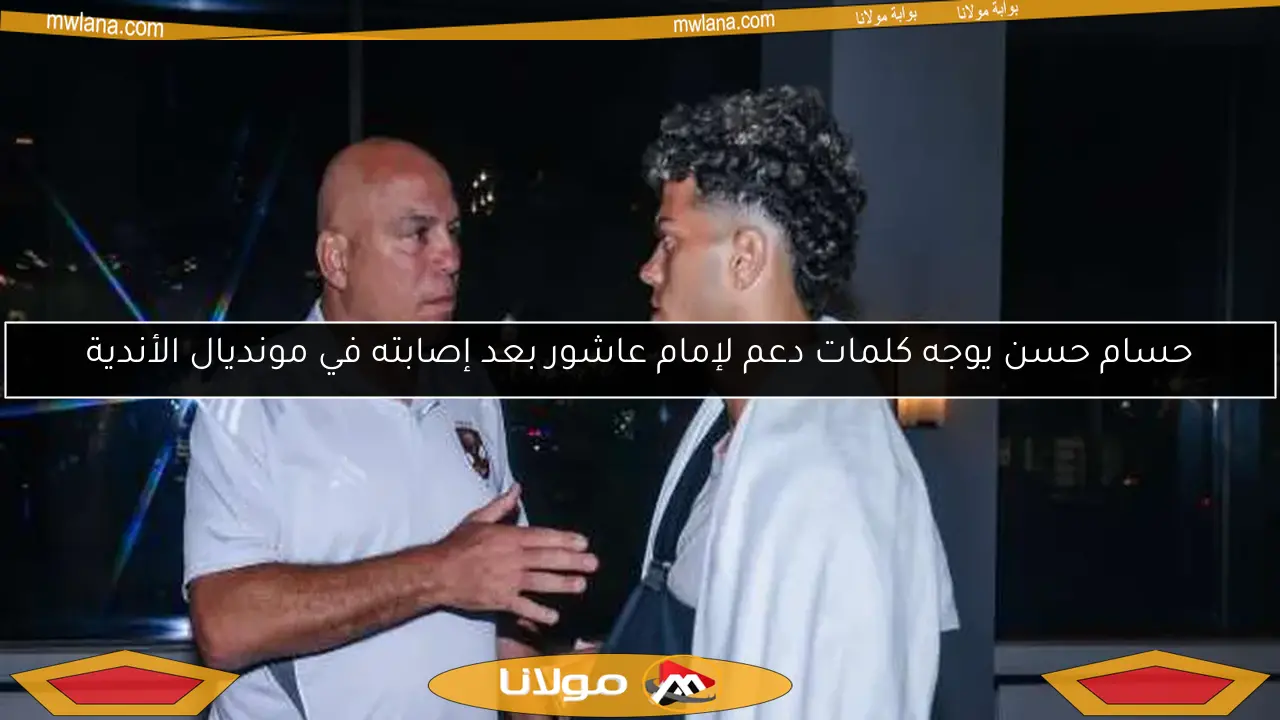 حسام حسن يوجه كلمات دعم لإمام عاشور بعد إصابته في مونديال الأندية