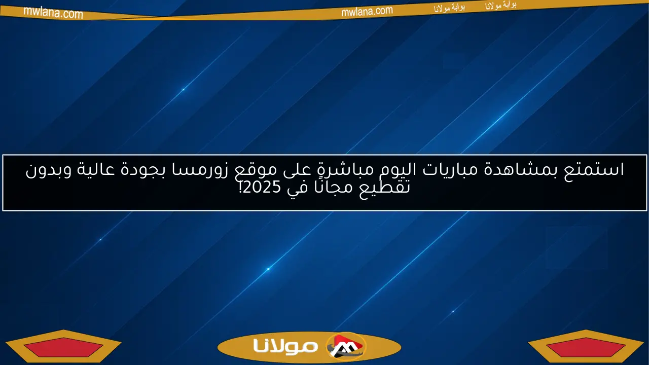 استمتع بمشاهدة مباريات اليوم مباشرة على موقع زورمسا بجودة عالية وبدون تقطيع مجانًا في 2025!