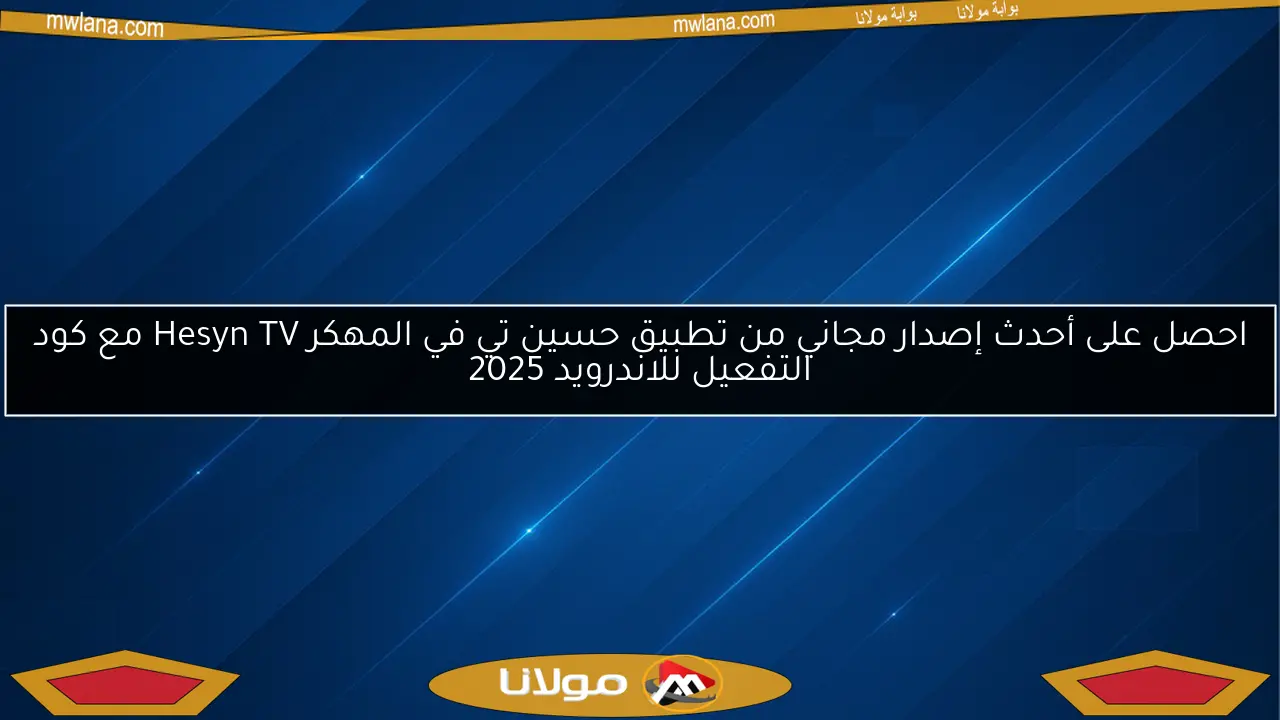 احصل على أحدث إصدار مجاني من تطبيق حسين تي في المهكر Hesyn TV مع كود التفعيل للاندرويد 2025
