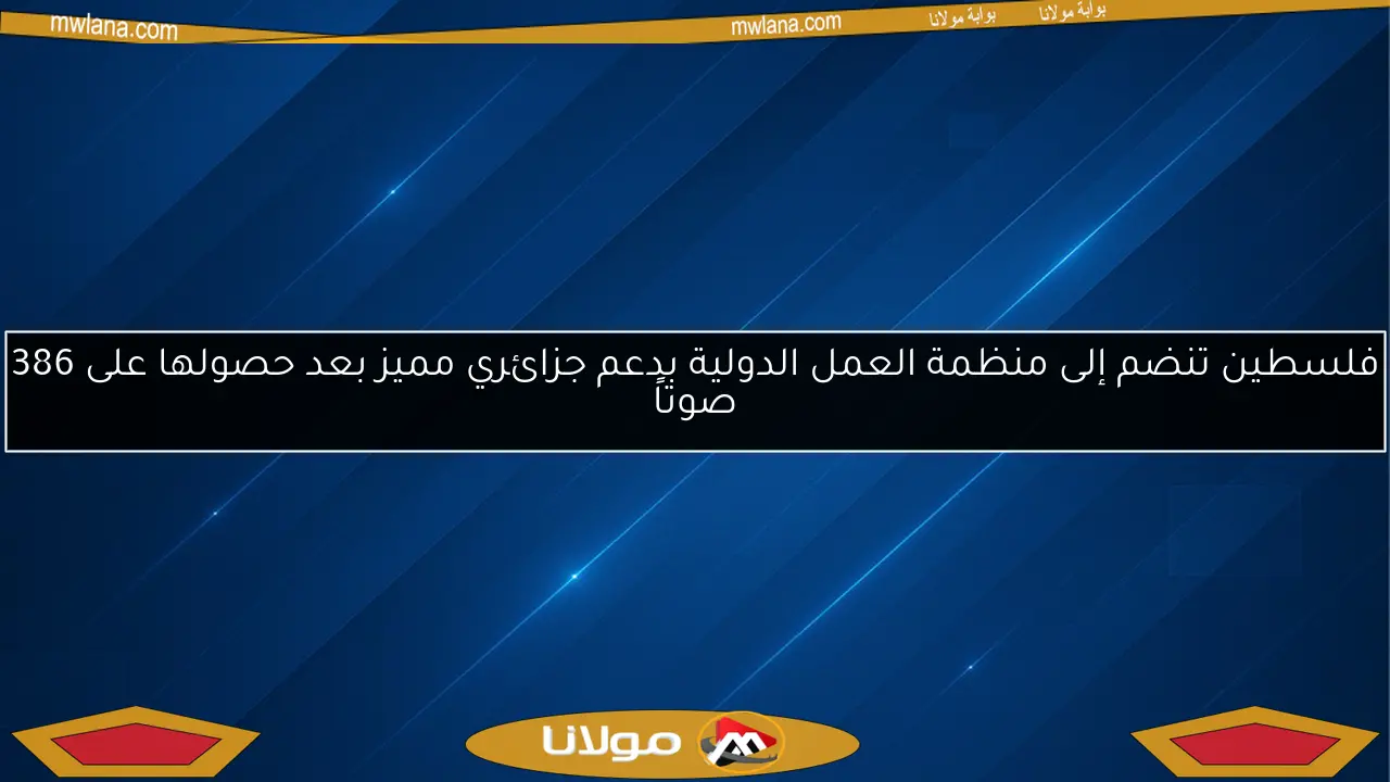 فلسطين تنضم إلى منظمة العمل الدولية بدعم جزائري مميز بعد حصولها على 386 صوتاً