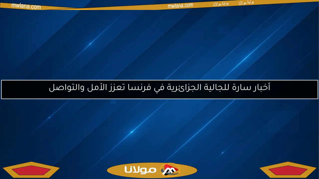 أخبار سارة للجالية الجزائرية في فرنسا تعزز الأمل والتواصل