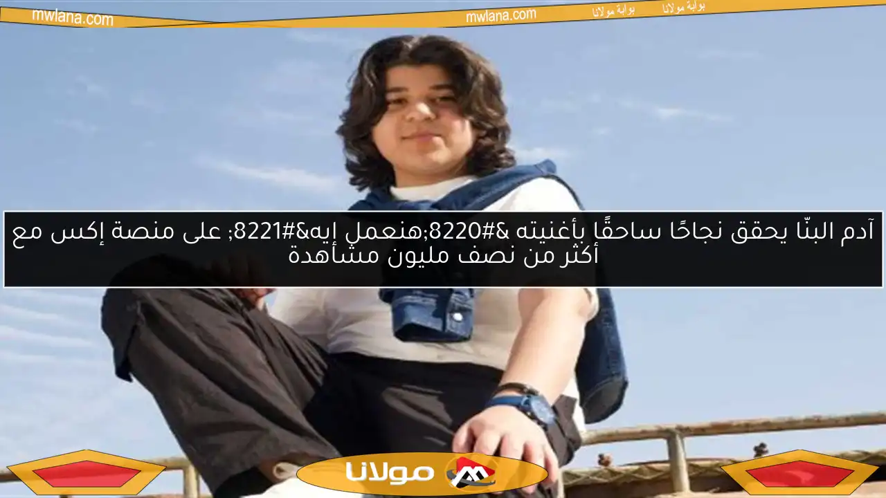 آدم البنّا يحقق نجاحًا ساحقًا بأغنيته “هنعمل إيه” على منصة إكس مع أكثر من نصف مليون مشاهدة