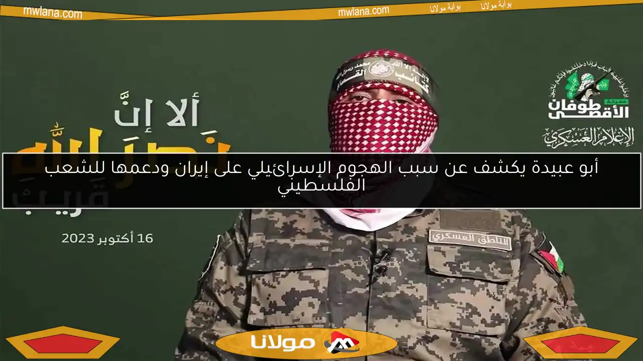 أبو عبيدة يكشف عن سبب الهجوم الإسرائيلي على إيران ودعمها للشعب الفلسطيني