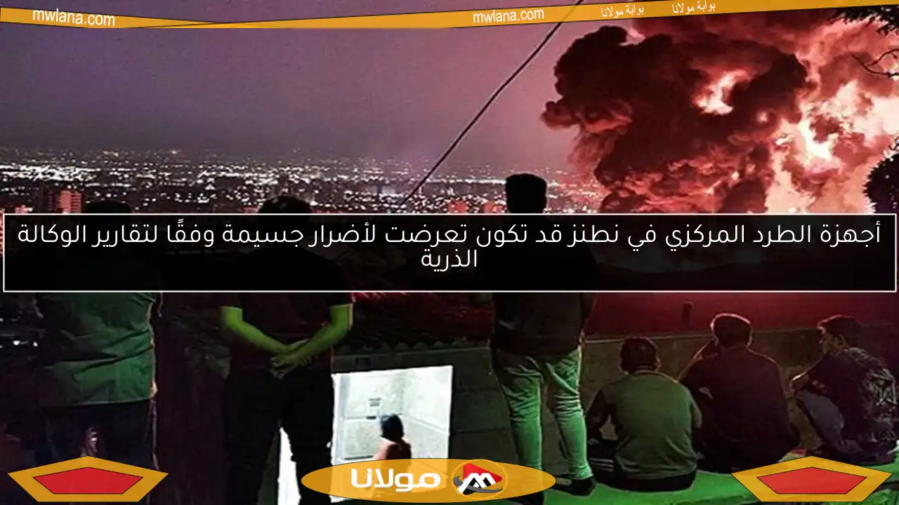 أجهزة الطرد المركزي في نطنز قد تكون تعرضت لأضرار جسيمة وفقًا لتقارير الوكالة الذرية