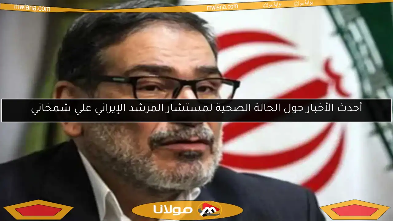 أحدث الأخبار حول الحالة الصحية لمستشار المرشد الإيراني علي شمخاني