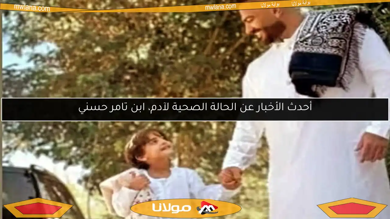 أحدث الأخبار عن الحالة الصحية لآدم، ابن تامر حسني