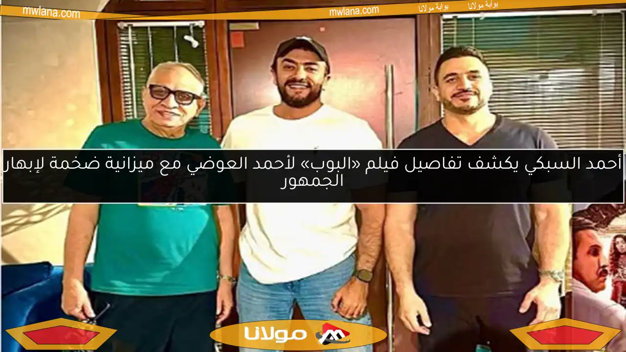 أحمد السبكي يكشف تفاصيل فيلم «البوب» لأحمد العوضي مع ميزانية ضخمة لإبهار الجمهور