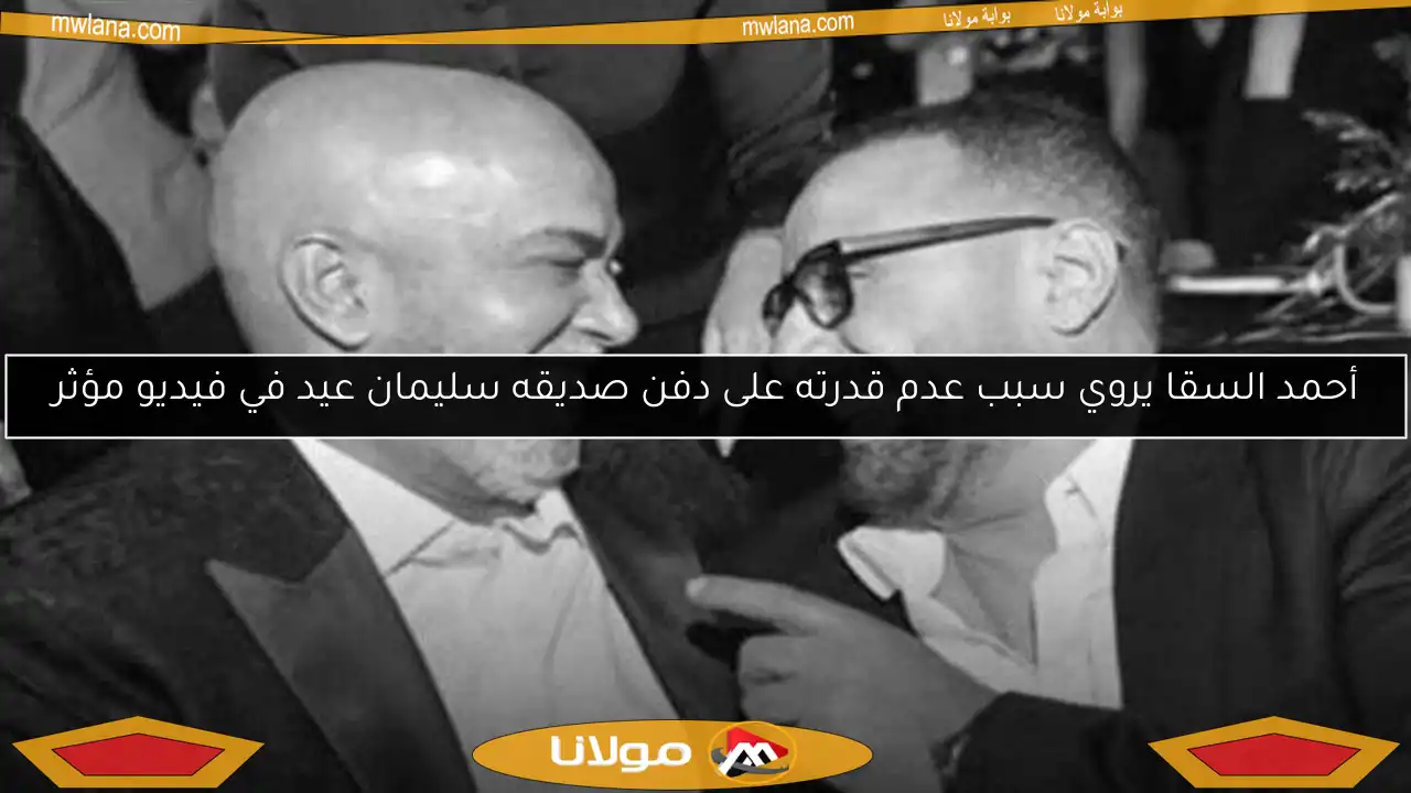 أحمد السقا يروي سبب عدم قدرته على دفن صديقه سليمان عيد في فيديو مؤثر