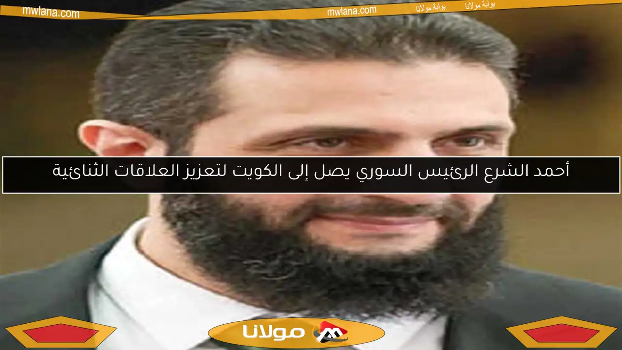 أحمد الشرع الرئيس السوري يصل إلى الكويت لتعزيز العلاقات الثنائية