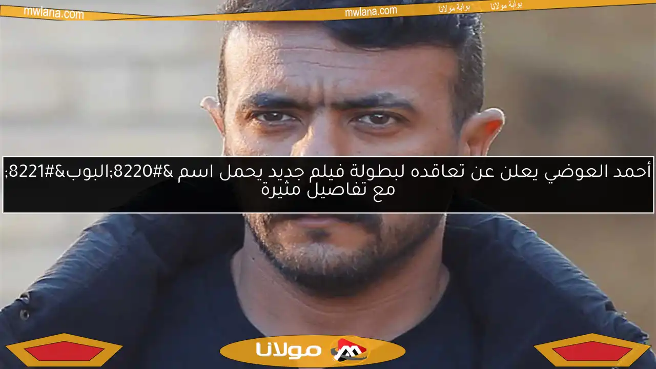أحمد العوضي يعلن عن تعاقده لبطولة فيلم جديد يحمل اسم “البوب” مع تفاصيل مثيرة