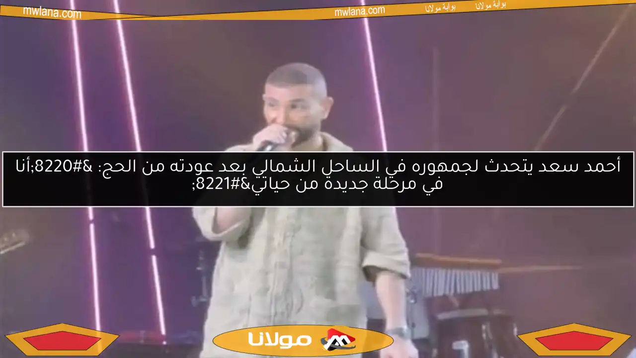 أحمد سعد يتحدث لجمهوره في الساحل الشمالي بعد عودته من الحج: “أنا في مرحلة جديدة من حياتي”