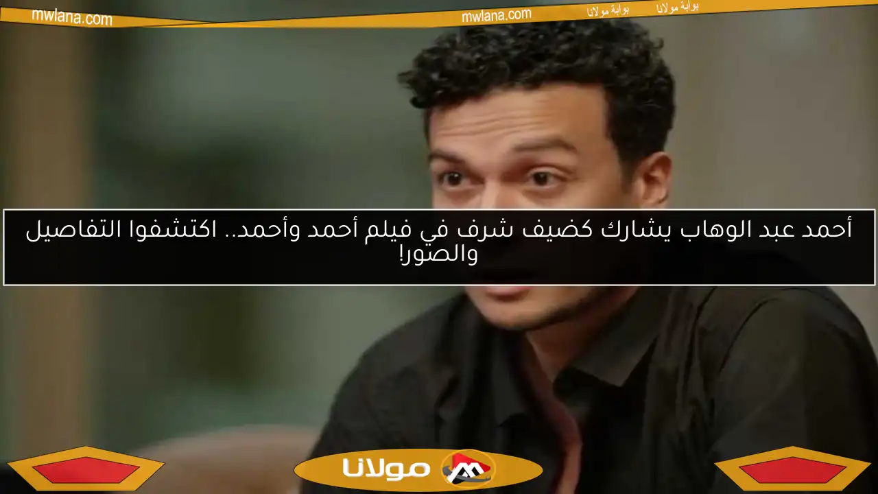 أحمد عبد الوهاب يشارك كضيف شرف في فيلم أحمد وأحمد.. اكتشفوا التفاصيل والصور!