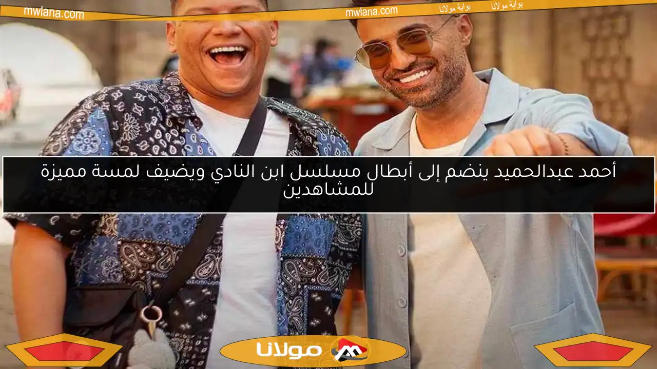 أحمد عبدالحميد ينضم إلى أبطال مسلسل ابن النادي ويضيف لمسة مميزة للمشاهدين