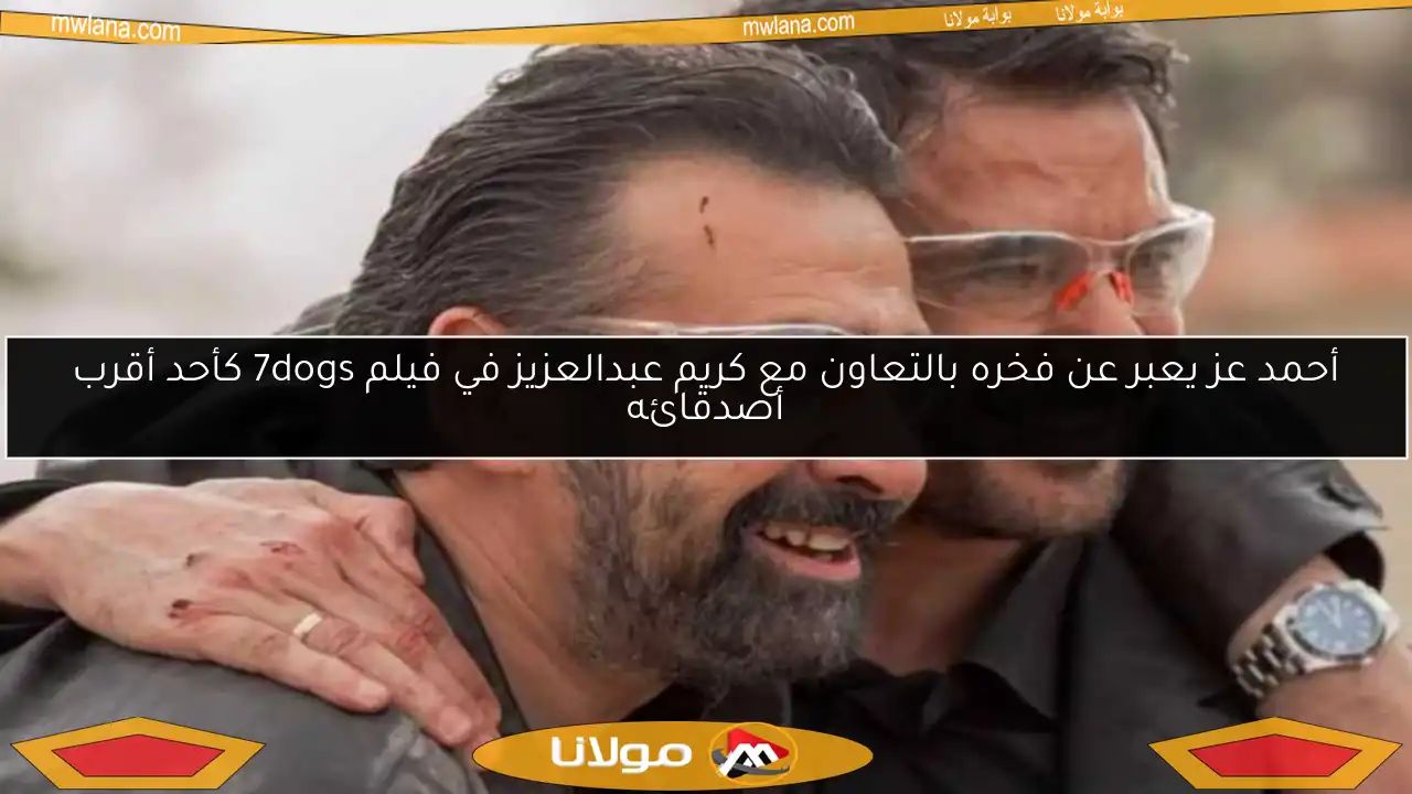 أحمد عز يعبر عن فخره بالتعاون مع كريم عبدالعزيز في فيلم 7dogs كأحد أقرب أصدقائه
