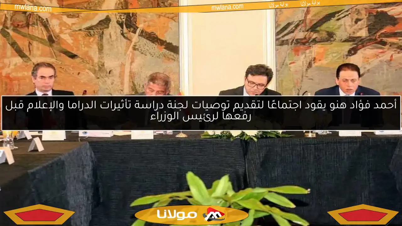 أحمد فؤاد هنو يقود اجتماعًا لتقديم توصيات لجنة دراسة تأثيرات الدراما والإعلام قبل رفعها لرئيس الوزراء