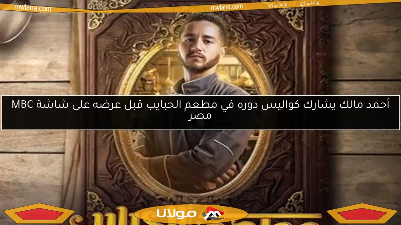 أحمد مالك يشارك كواليس دوره في مطعم الحبايب قبل عرضه على شاشة MBC مصر