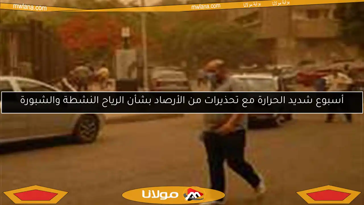 أسبوع شديد الحرارة مع تحذيرات من الأرصاد بشأن الرياح النشطة والشبورة