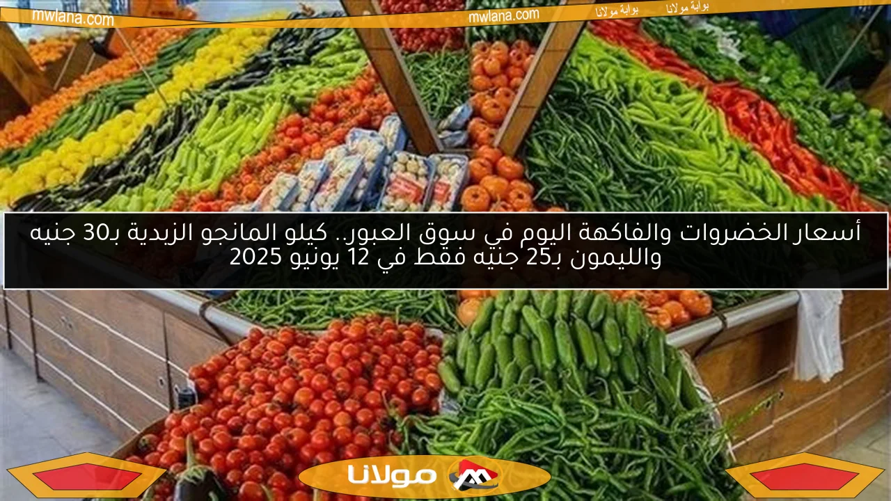 أسعار الخضروات والفاكهة اليوم في سوق العبور.. كيلو المانجو الزبدية بـ30 جنيه والليمون بـ25 جنيه فقط في 12 يونيو 2025