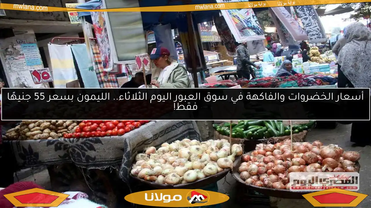أسعار الخضروات والفاكهة في سوق العبور اليوم الثلاثاء.. الليمون بسعر 55 جنيهًا فقط!