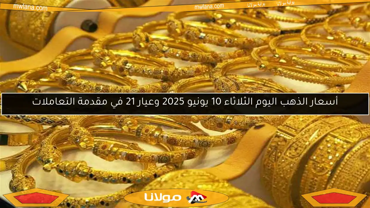 أسعار الذهب اليوم الثلاثاء 10 يونيو 2025 وعيار 21 في مقدمة التعاملات