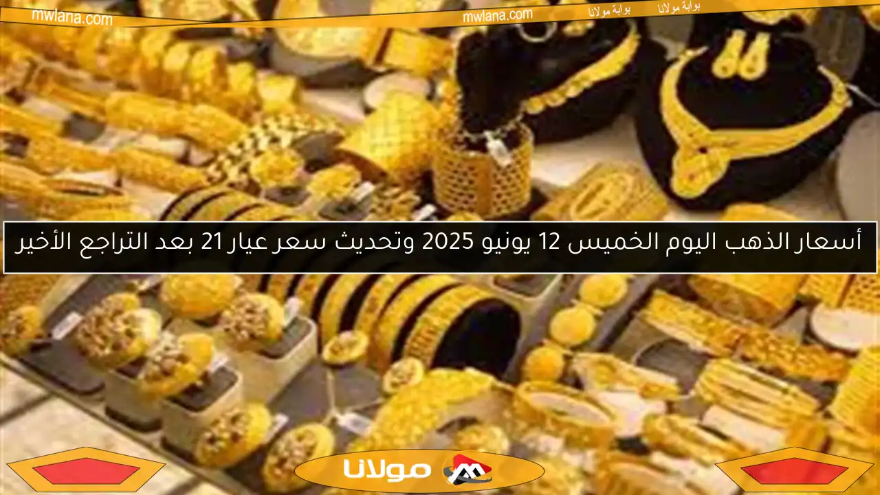 أسعار الذهب اليوم الخميس 12 يونيو 2025 وتحديث سعر عيار 21 بعد التراجع الأخير