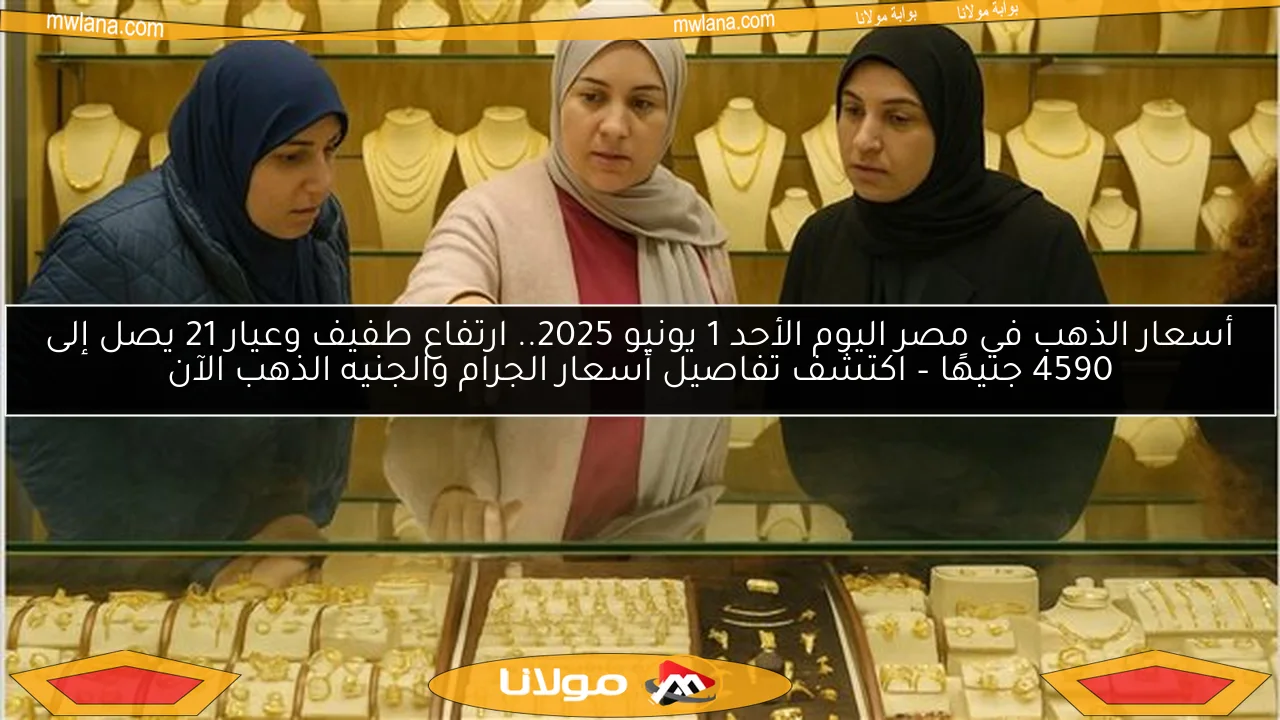 أسعار الذهب في مصر اليوم الأحد 1 يونيو 2025.. ارتفاع طفيف وعيار 21 يصل إلى 4590 جنيهًا – اكتشف تفاصيل أسعار الجرام والجنيه الذهب الآن