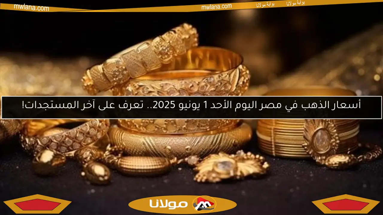 أسعار الذهب في مصر اليوم الأحد 1 يونيو 2025.. تعرف على آخر المستجدات!