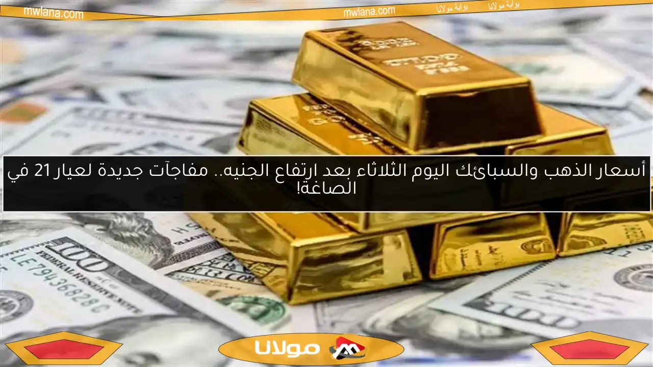 أسعار الذهب والسبائك اليوم الثلاثاء بعد ارتفاع الجنيه.. مفاجآت جديدة لعيار 21 في الصاغة!