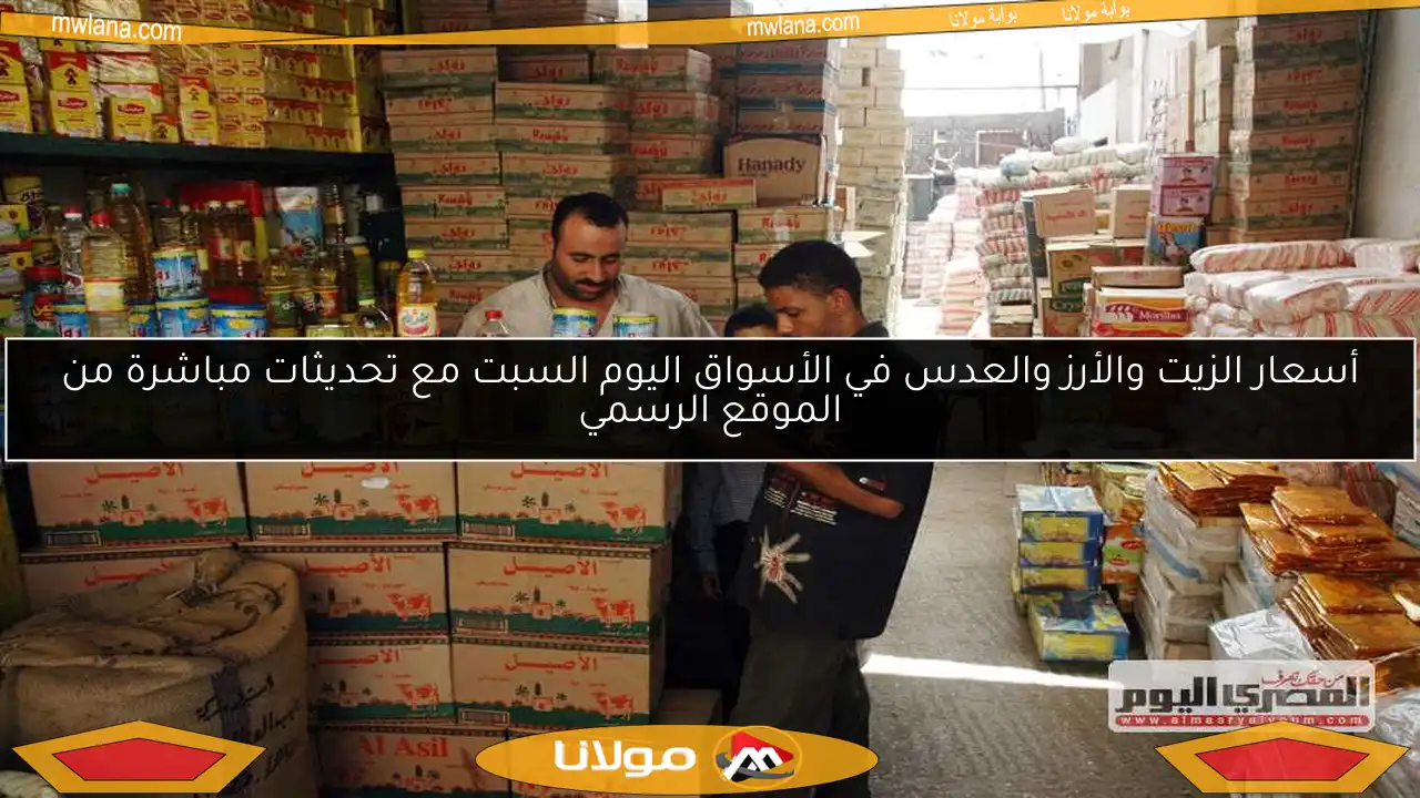 أسعار الزيت والأرز والعدس في الأسواق اليوم السبت مع تحديثات مباشرة من الموقع الرسمي