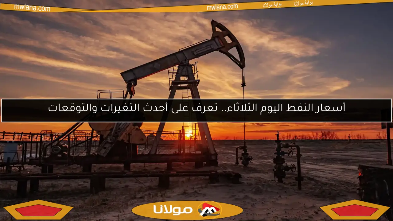 أسعار النفط اليوم الثلاثاء.. تعرف على أحدث التغيرات والتوقعات