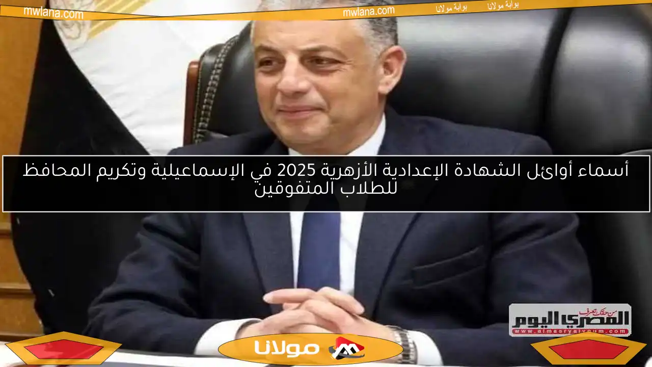 أسماء أوائل الشهادة الإعدادية الأزهرية 2025 في الإسماعيلية وتكريم المحافظ للطلاب المتفوقين