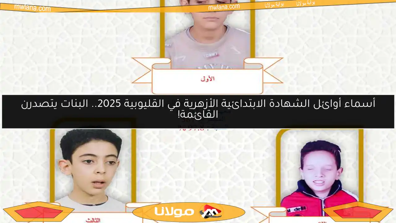 أسماء أوائل الشهادة الابتدائية الأزهرية في القليوبية 2025.. البنات يتصدرن القائمة!