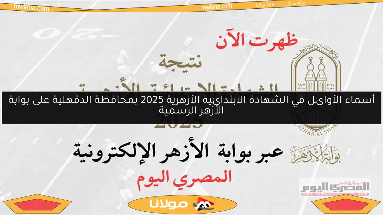 أسماء الأوائل في الشهادة الابتدائية الأزهرية 2025 بمحافظة الدقهلية على بوابة الأزهر الرسمية