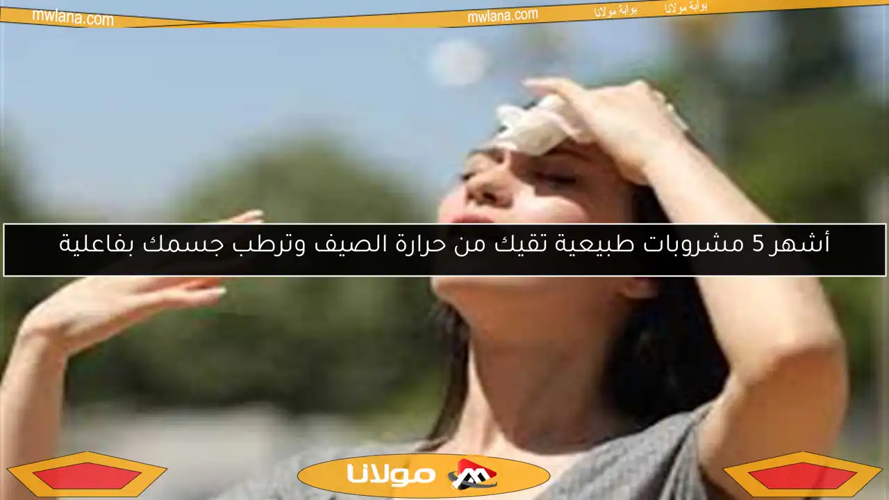 أشهر 5 مشروبات طبيعية تقيك من حرارة الصيف وترطب جسمك بفاعلية