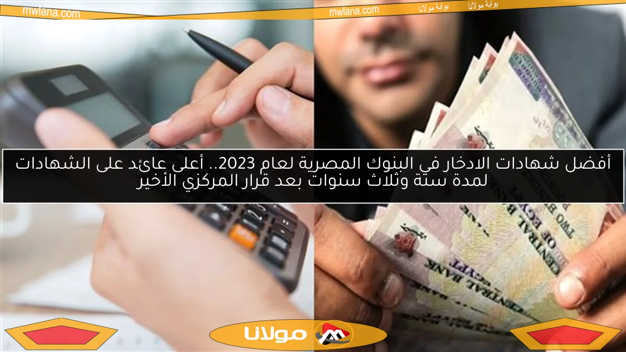 أفضل شهادات الادخار في البنوك المصرية لعام 2023.. أعلى عائد على الشهادات لمدة سنة وثلاث سنوات بعد قرار المركزي الأخير