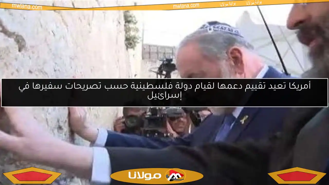 أمريكا تعيد تقييم دعمها لقيام دولة فلسطينية حسب تصريحات سفيرها في إسرائيل
