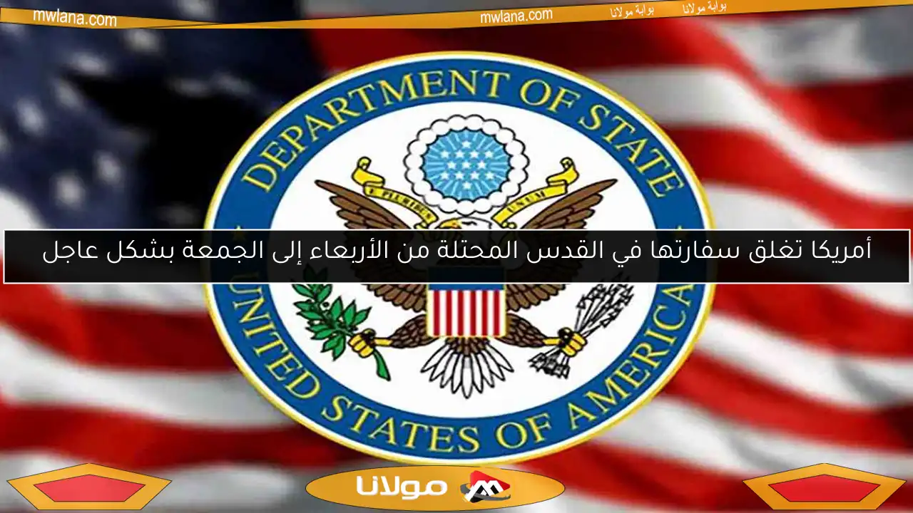 أمريكا تغلق سفارتها في القدس المحتلة من الأربعاء إلى الجمعة بشكل عاجل
