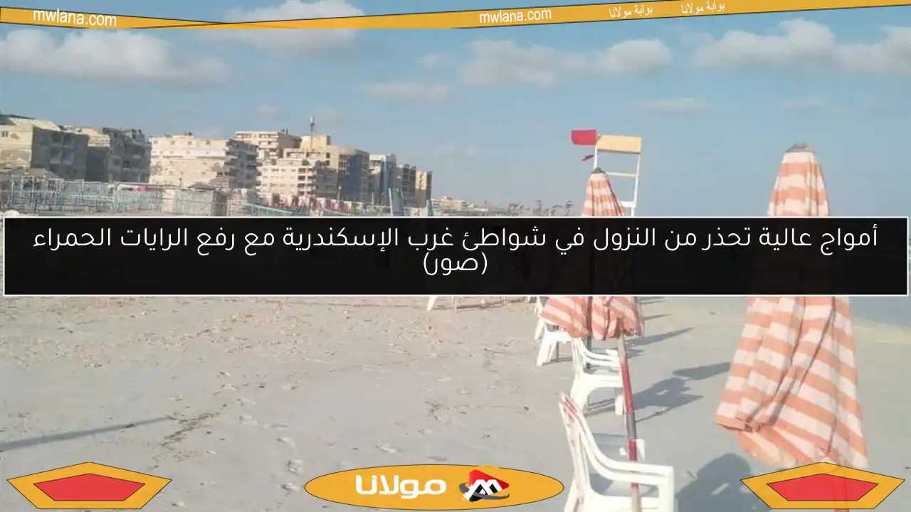 أمواج عالية تحذر من النزول في شواطئ غرب الإسكندرية مع رفع الرايات الحمراء (صور)