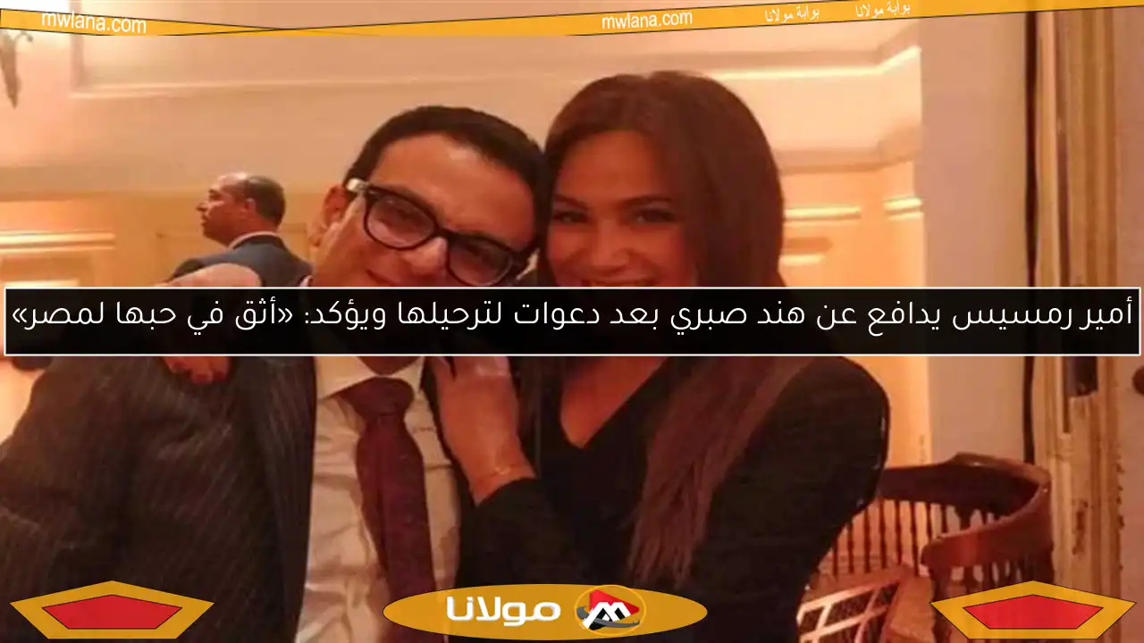 أمير رمسيس يدافع عن هند صبري بعد دعوات لترحيلها ويؤكد: «أثق في حبها لمصر»