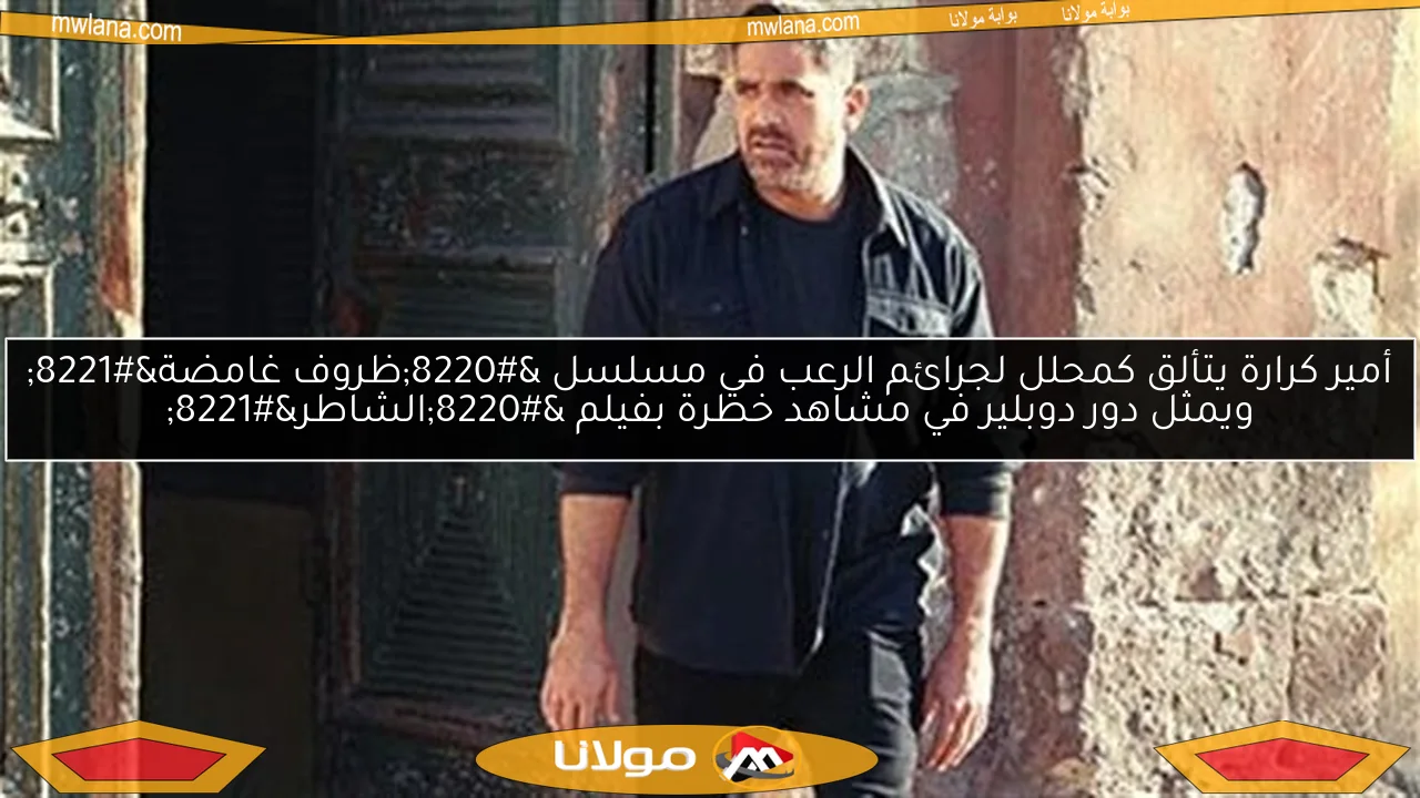 أمير كرارة يتألق كمحلل لجرائم الرعب في مسلسل “ظروف غامضة” ويمثل دور دوبلير في مشاهد خطرة بفيلم “الشاطر”