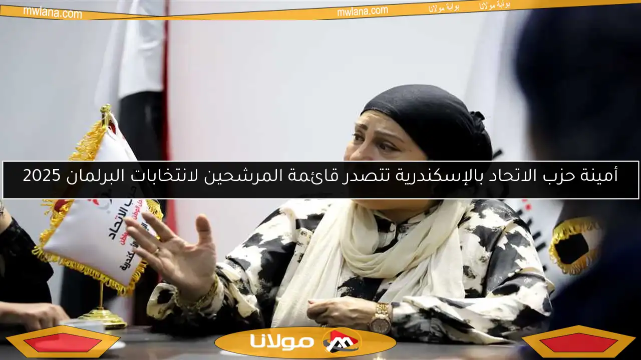 أمينة حزب الاتحاد بالإسكندرية تتصدر قائمة المرشحين لانتخابات البرلمان 2025
