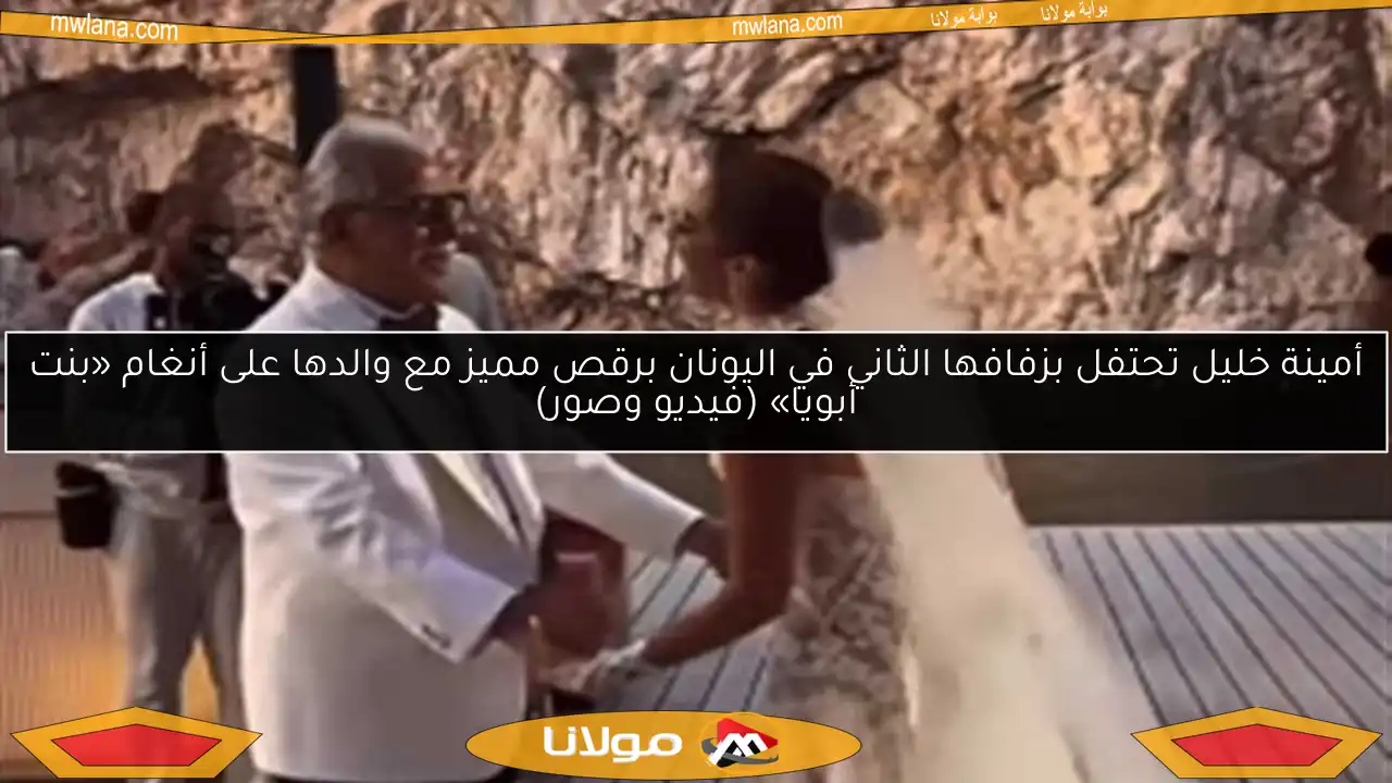 أمينة خليل تحتفل بزفافها الثاني في اليونان برقص مميز مع والدها على أنغام «بنت أبويا» (فيديو وصور)