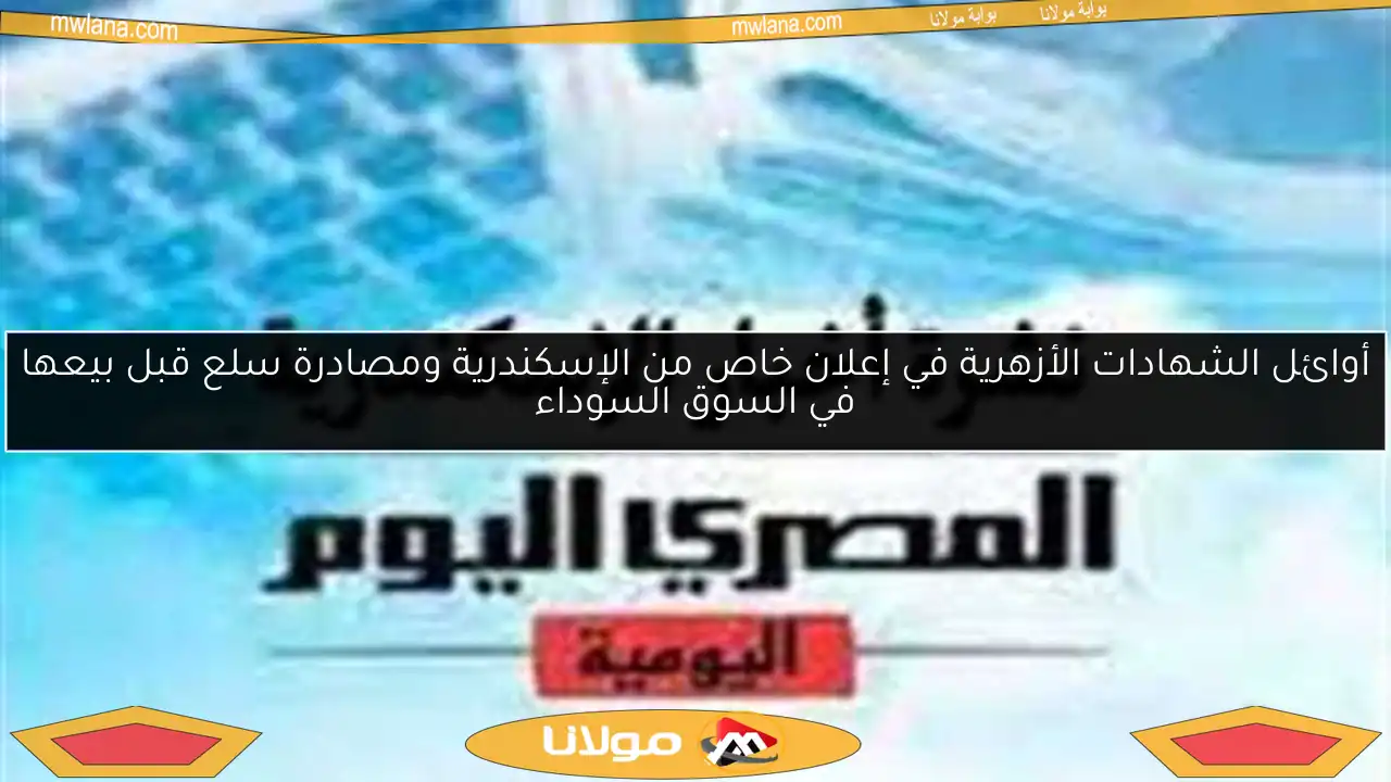 أوائل الشهادات الأزهرية في إعلان خاص من الإسكندرية ومصادرة سلع قبل بيعها في السوق السوداء