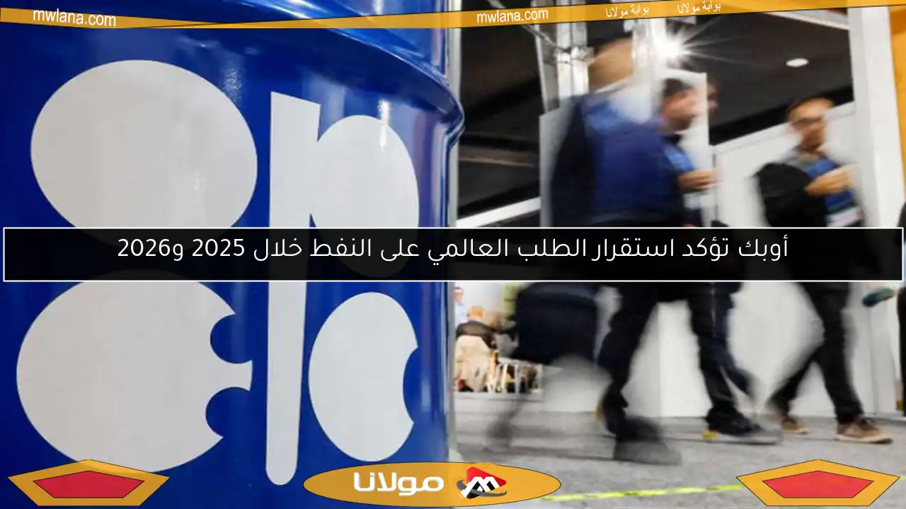 أوبك تؤكد استقرار الطلب العالمي على النفط خلال 2025 و2026