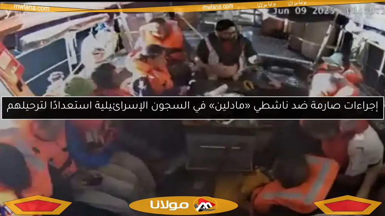 إجراءات صارمة ضد ناشطي «مادلين» في السجون الإسرائيلية استعدادًا لترحيلهم