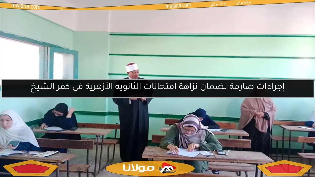 إجراءات صارمة لضمان نزاهة امتحانات الثانوية الأزهرية في كفر الشيخ