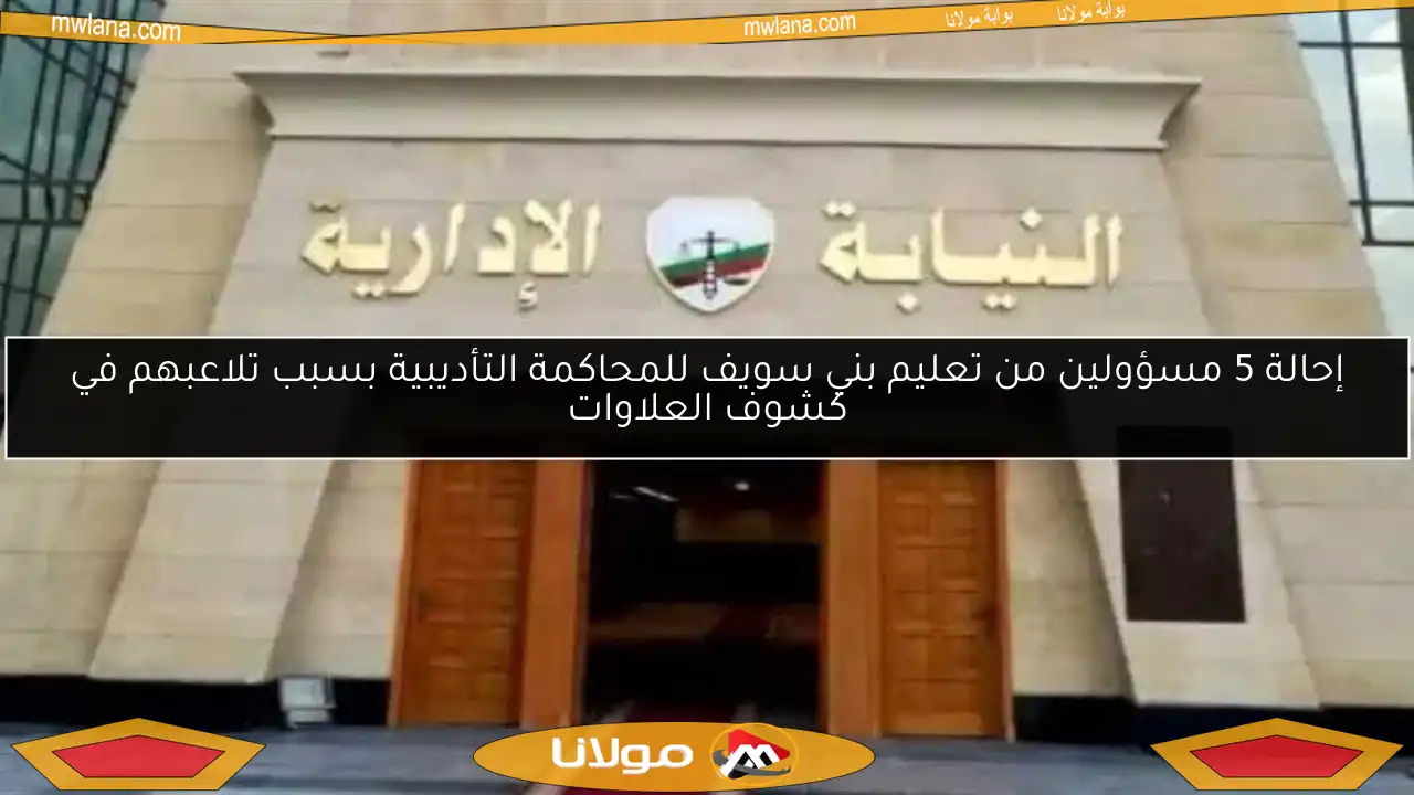 إحالة 5 مسؤولين من تعليم بني سويف للمحاكمة التأديبية بسبب تلاعبهم في كشوف العلاوات