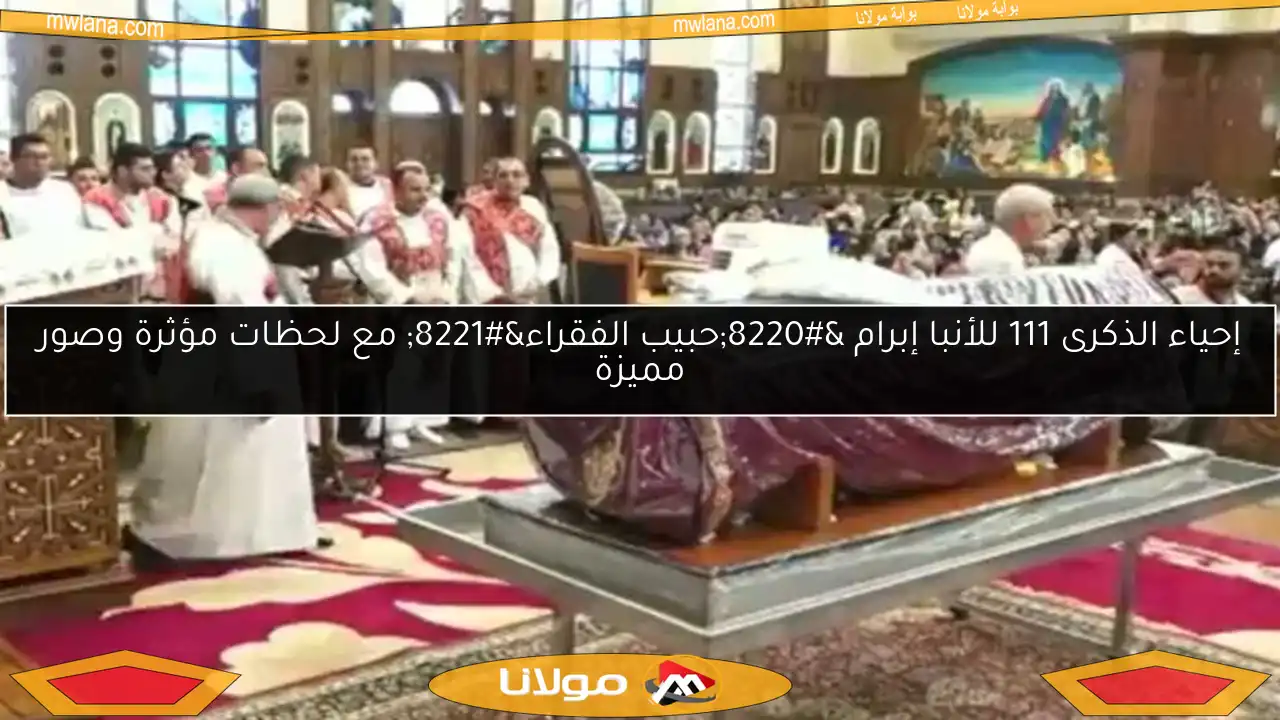 إحياء الذكرى 111 للأنبا إبرام “حبيب الفقراء” مع لحظات مؤثرة وصور مميزة