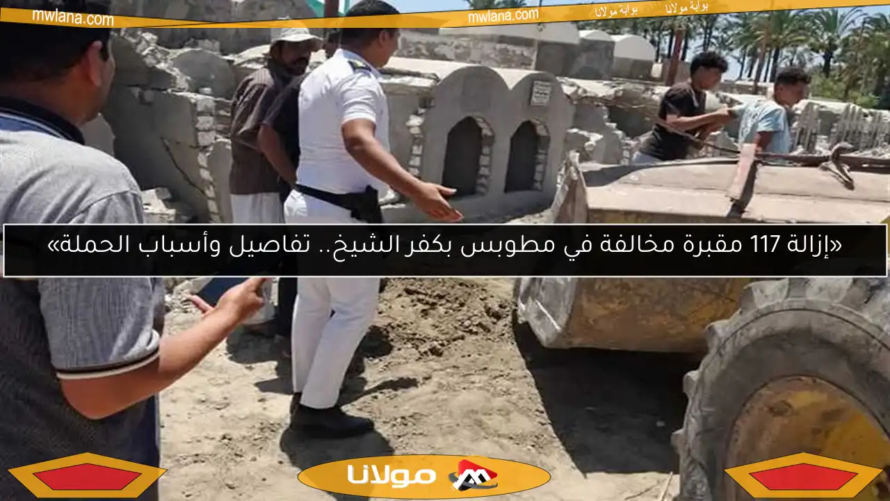 «إزالة 117 مقبرة مخالفة في مطوبس بكفر الشيخ.. تفاصيل وأسباب الحملة»
