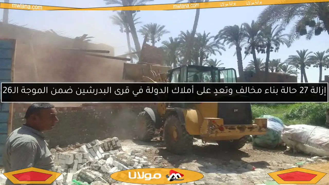 إزالة 27 حالة بناء مخالف وتعدٍ على أملاك الدولة في قرى البدرشين ضمن الموجة الـ26
